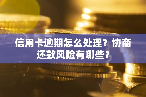 北京信用卡逾期怎么处理？协商还款风险有哪些？